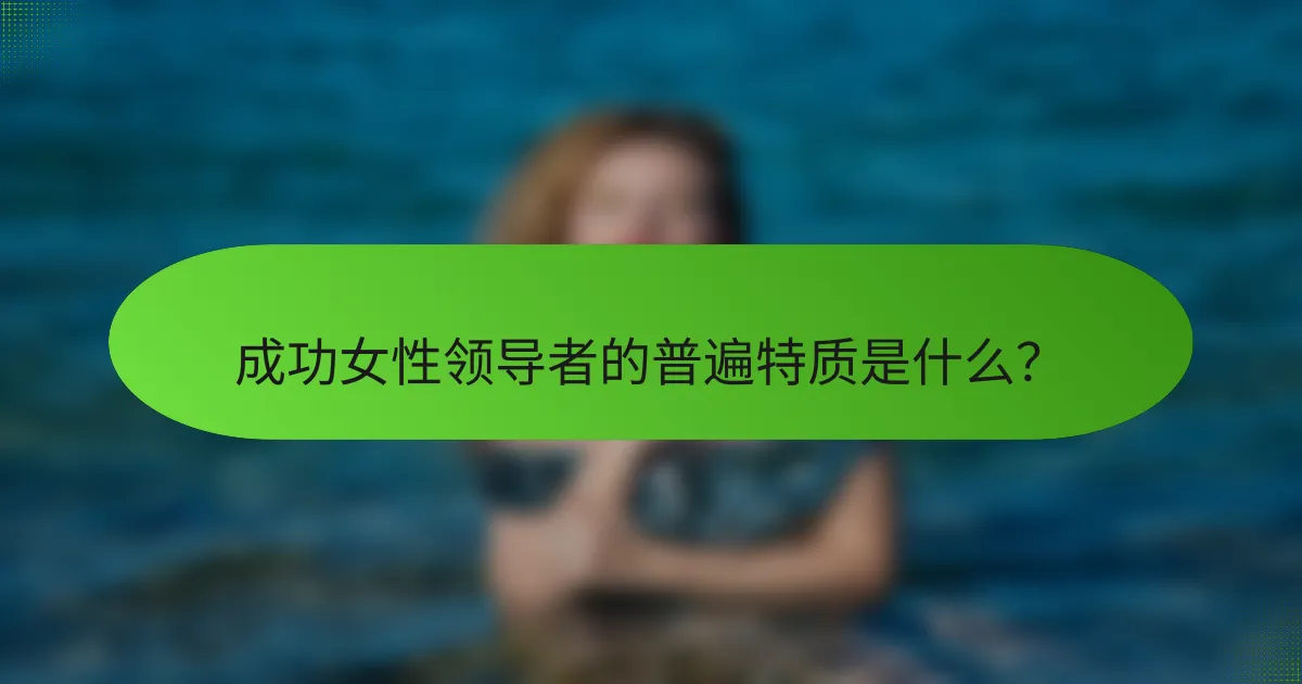 成功女性领导者的普遍特质是什么？