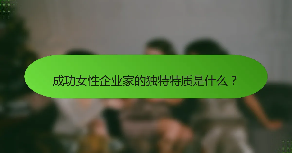 成功女性企业家的独特特质是什么？