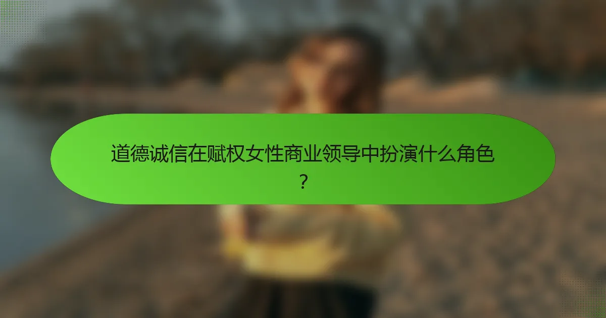 道德诚信在赋权女性商业领导中扮演什么角色？
