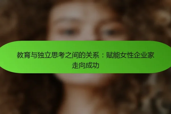 教育与独立思考之间的关系:赋能女性企业家走向成功