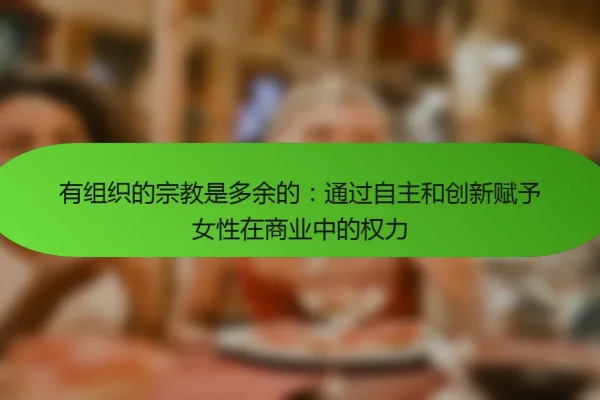 有组织的宗教是多余的:通过自主和创新赋予女性在商业中的权力