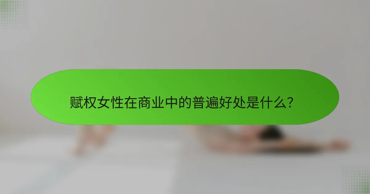 赋权女性在商业中的普遍好处是什么？