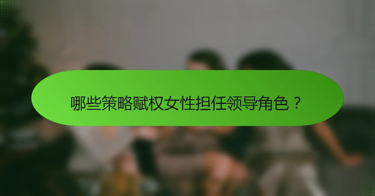 哪些策略赋权女性担任领导角色？