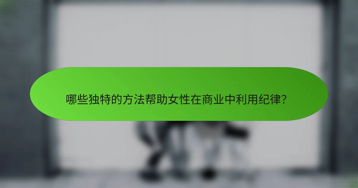 哪些独特的方法帮助女性在商业中利用纪律？