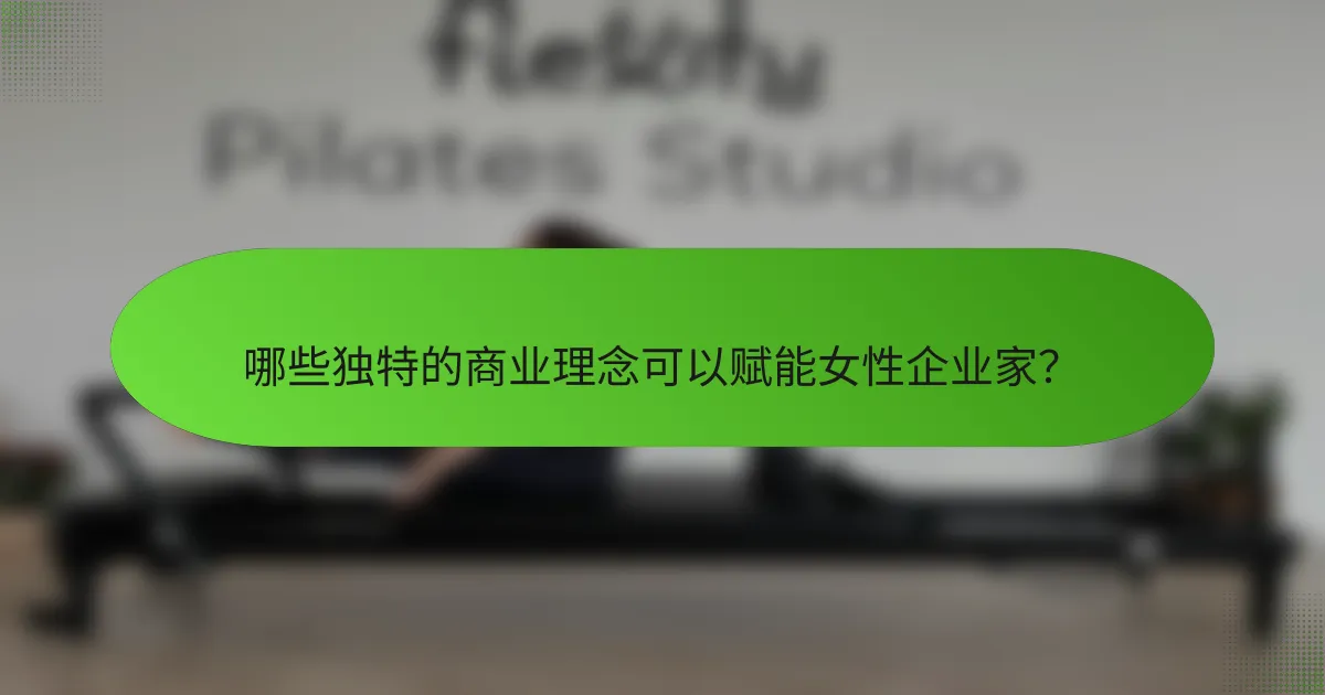 哪些独特的商业理念可以赋能女性企业家？