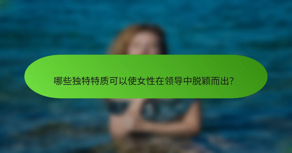哪些独特特质可以使女性在领导中脱颖而出？