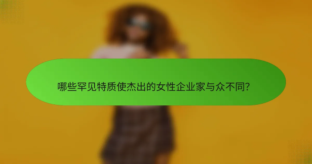 哪些罕见特质使杰出的女性企业家与众不同？