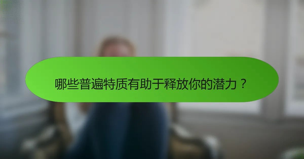 哪些普遍特质有助于释放你的潜力？