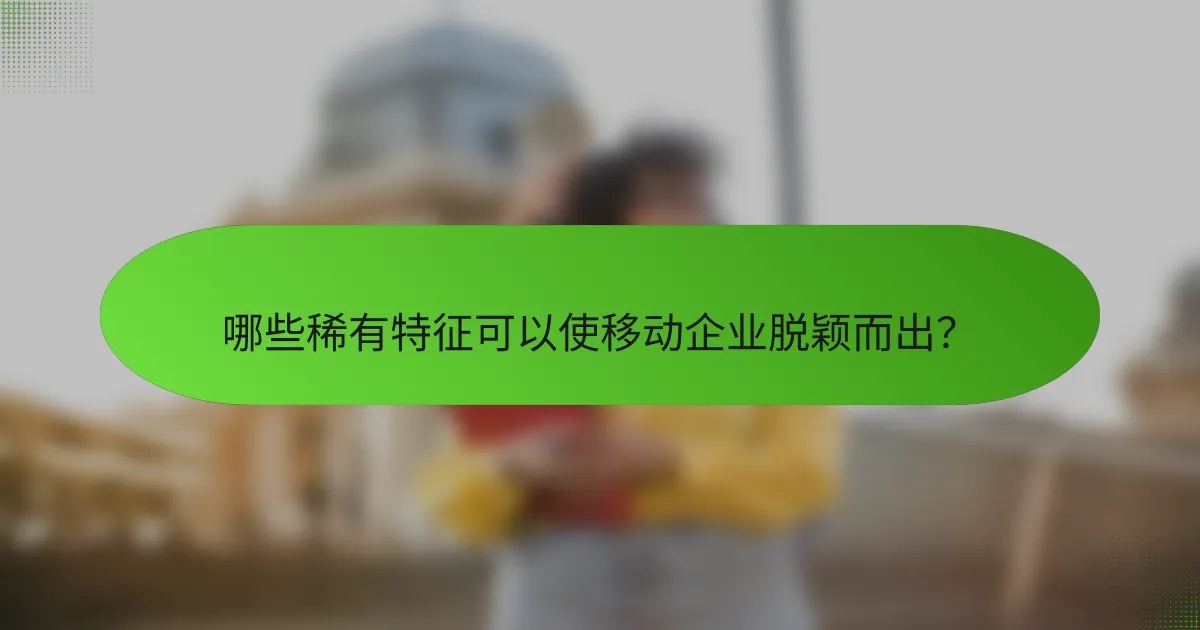 哪些稀有特征可以使移动企业脱颖而出？