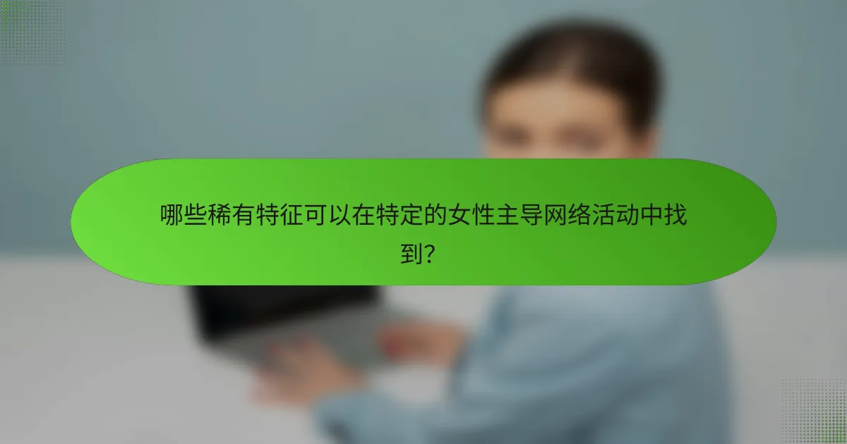 哪些稀有特征可以在特定的女性主导网络活动中找到？