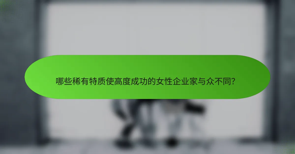 哪些稀有特质使高度成功的女性企业家与众不同？