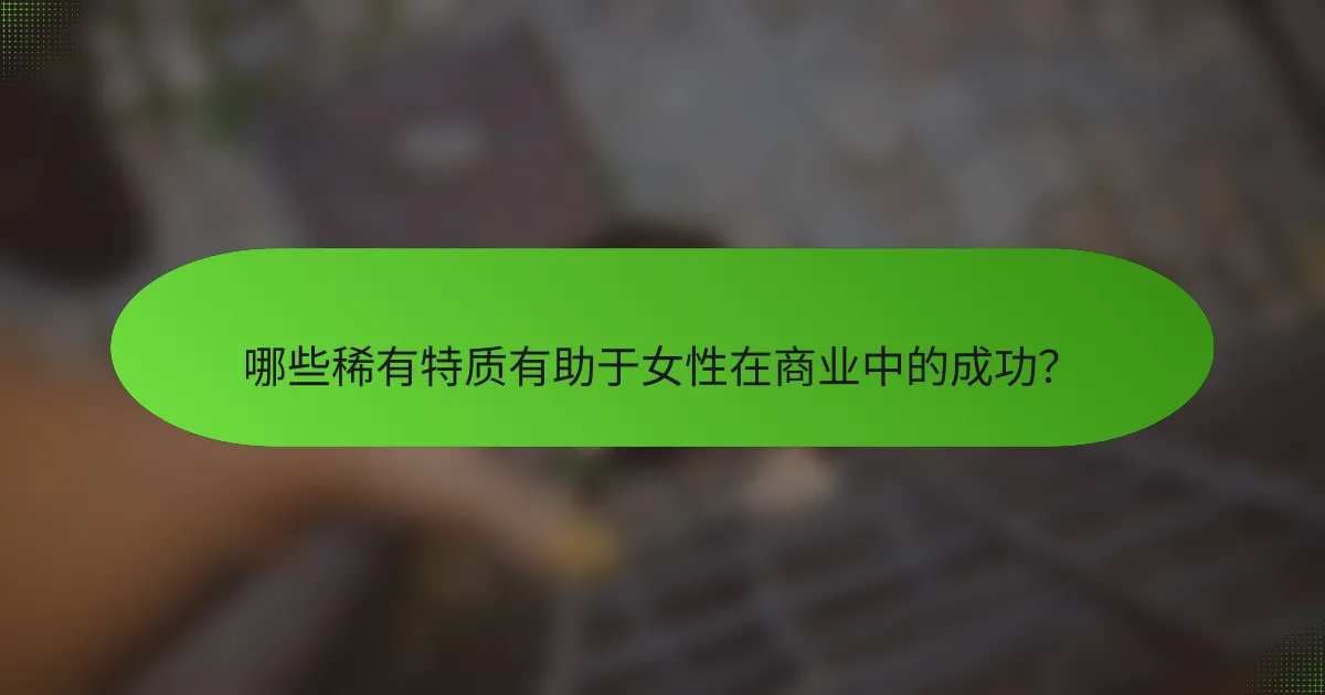 哪些稀有特质有助于女性在商业中的成功？