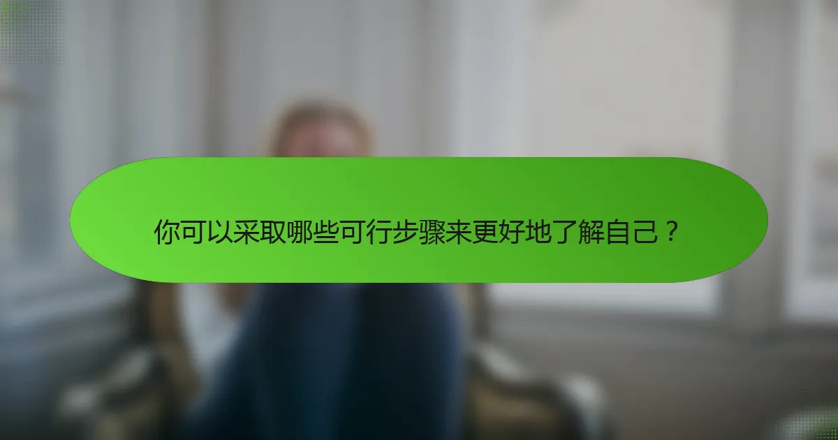 你可以采取哪些可行步骤来更好地了解自己？