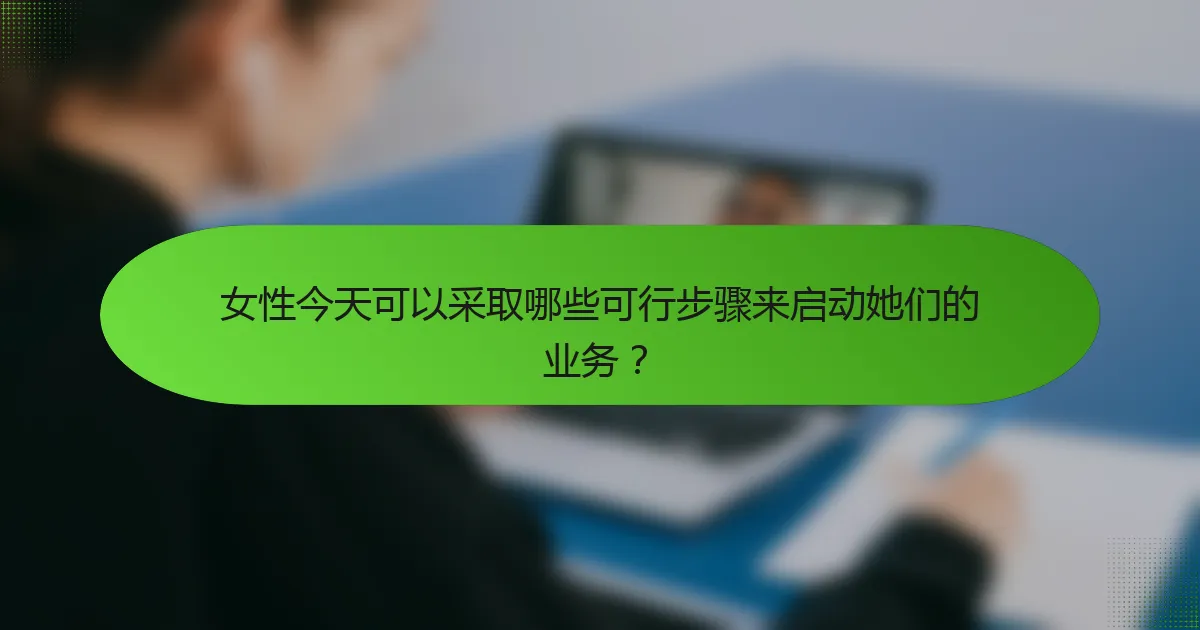 女性今天可以采取哪些可行步骤来启动她们的业务？