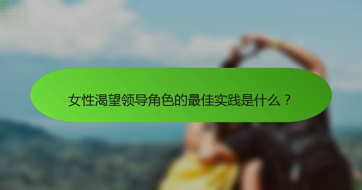 女性渴望领导角色的最佳实践是什么？