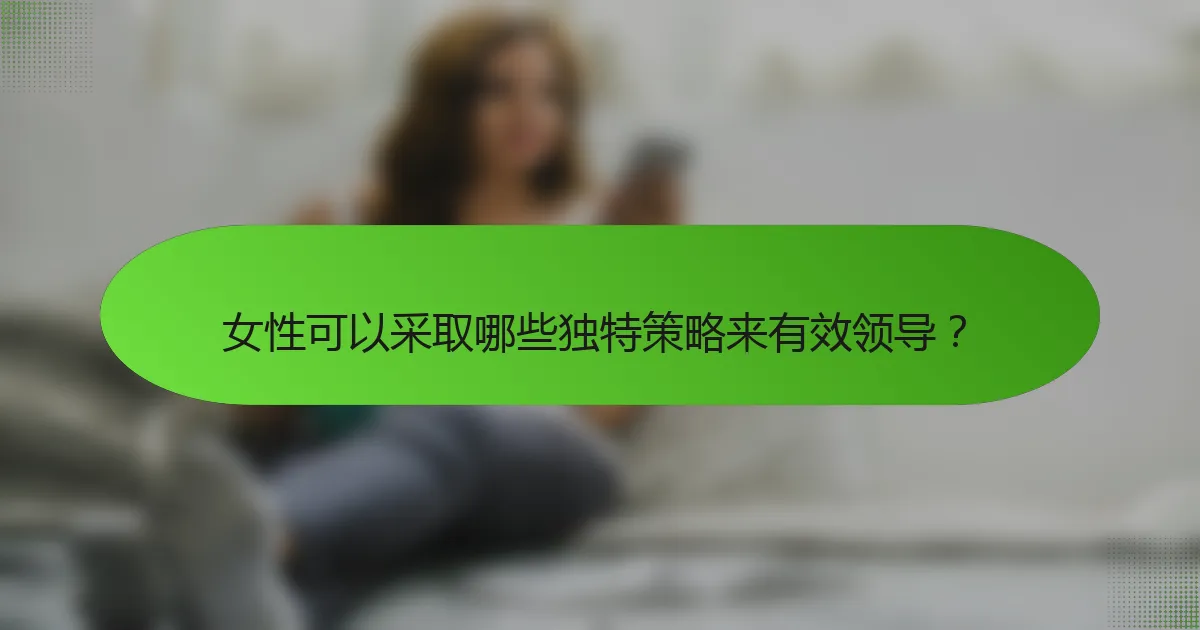 女性可以采取哪些独特策略来有效领导？