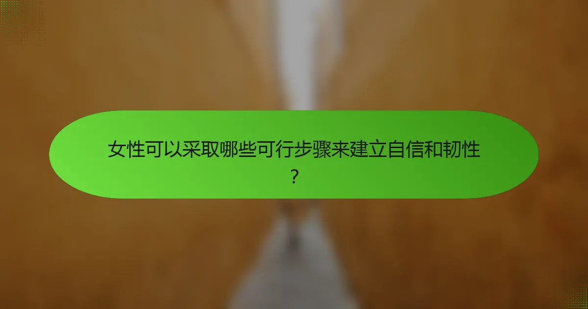 女性可以采取哪些可行步骤来建立自信和韧性？