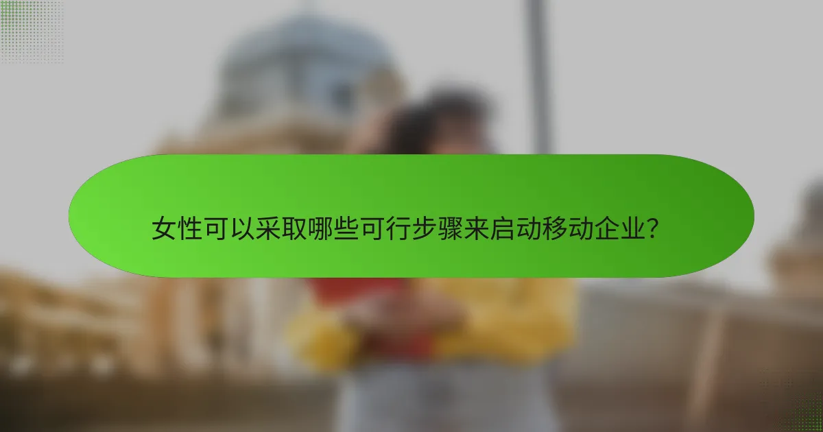 女性可以采取哪些可行步骤来启动移动企业？