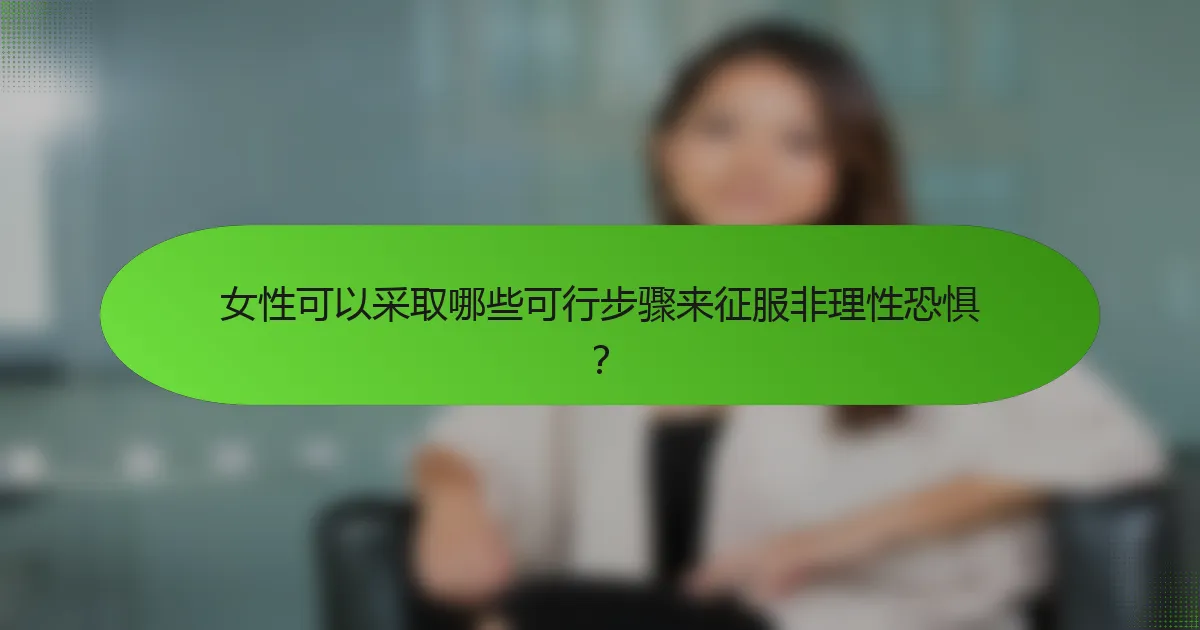 女性可以采取哪些可行步骤来征服非理性恐惧？