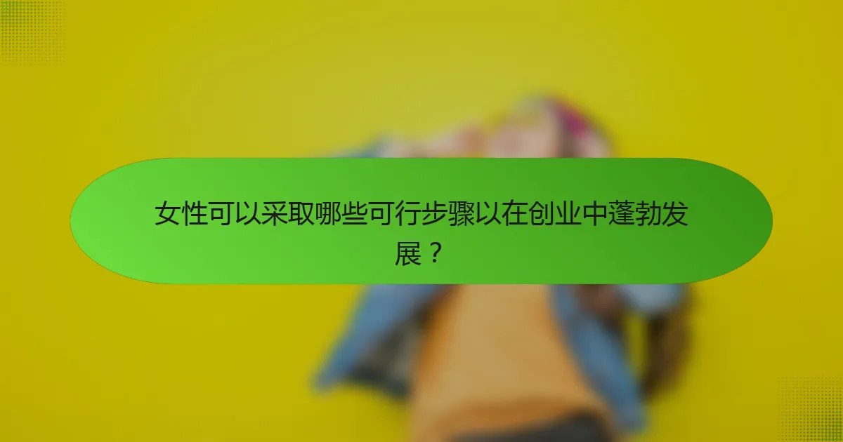 女性可以采取哪些可行步骤以在创业中蓬勃发展？