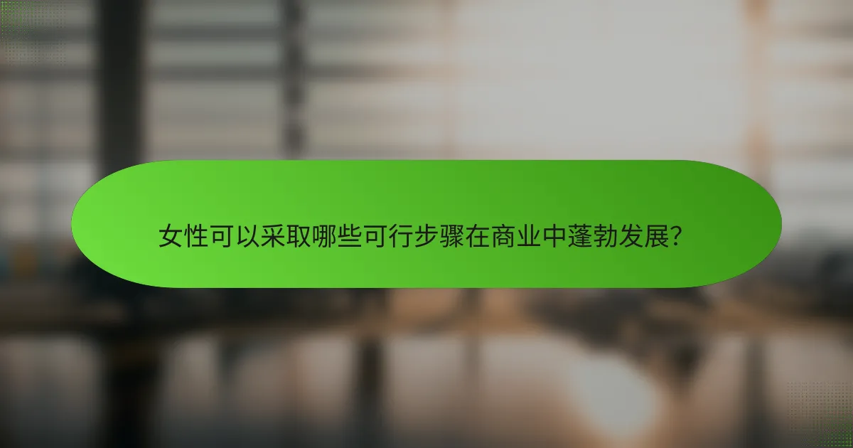 女性可以采取哪些可行步骤在商业中蓬勃发展？