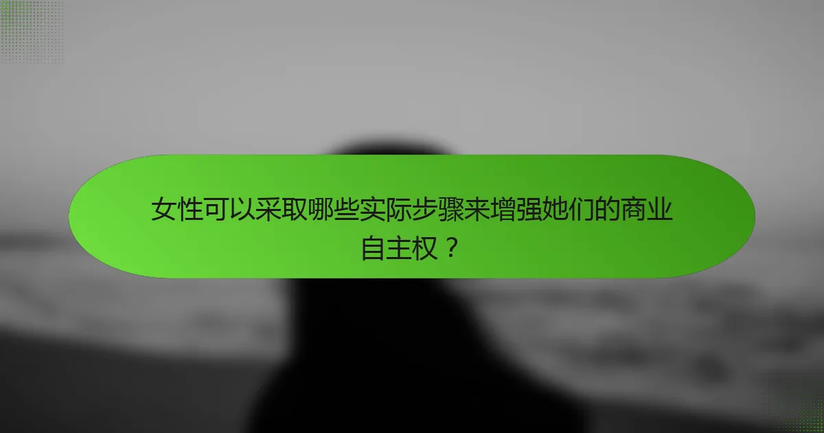 女性可以采取哪些实际步骤来增强她们的商业自主权？