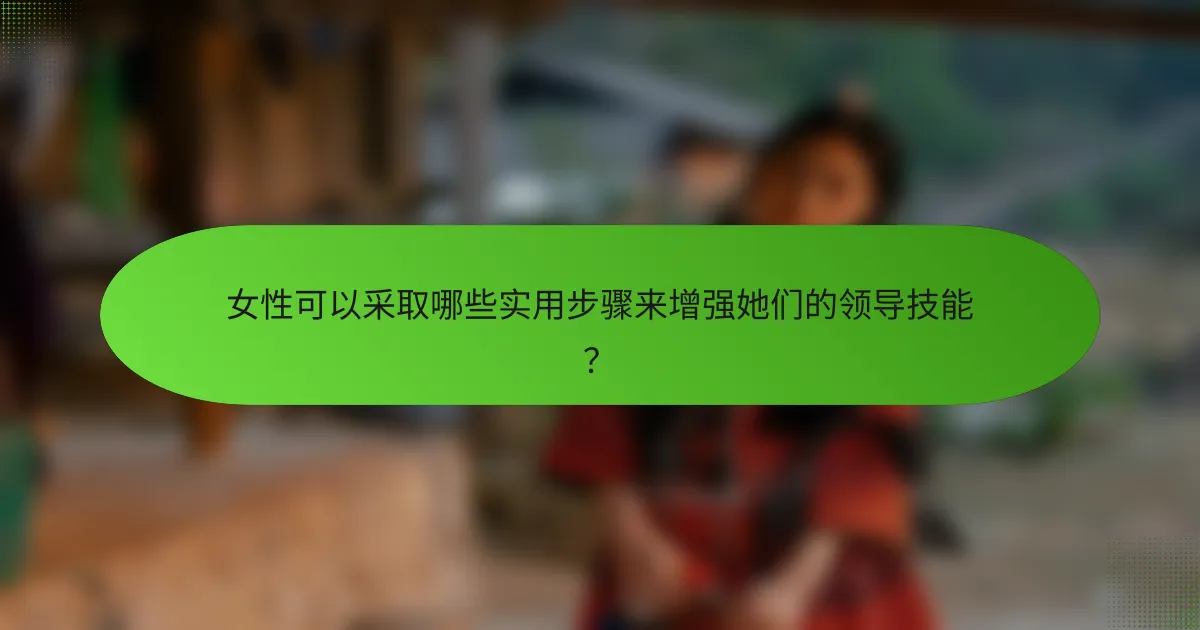 女性可以采取哪些实用步骤来增强她们的领导技能？