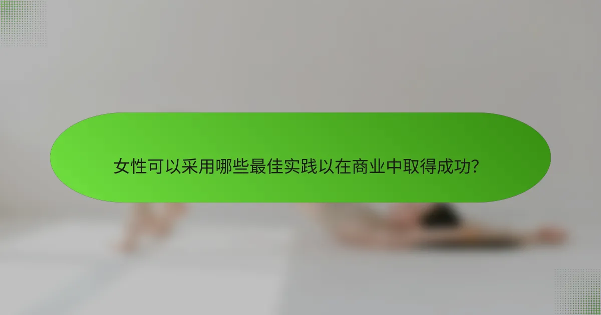 女性可以采用哪些最佳实践以在商业中取得成功？