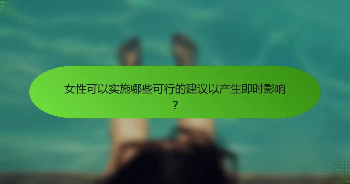 女性可以实施哪些可行的建议以产生即时影响？