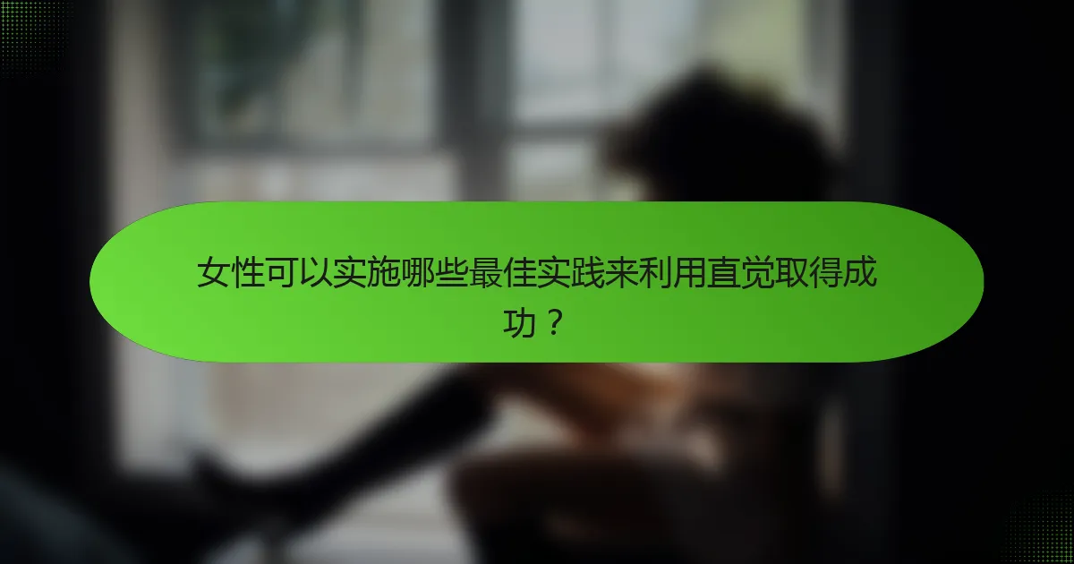 女性可以实施哪些最佳实践来利用直觉取得成功？