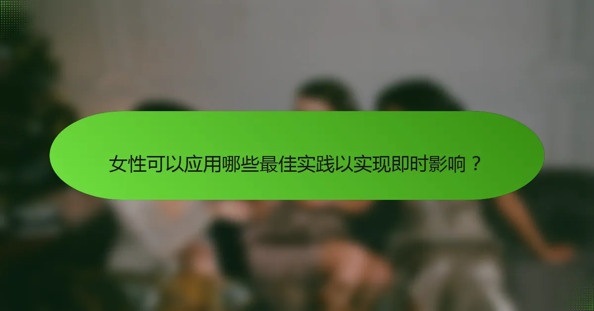 女性可以应用哪些最佳实践以实现即时影响？
