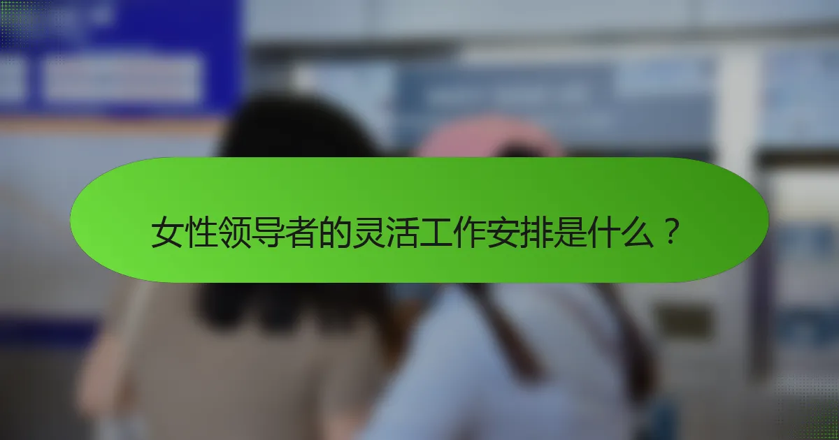 女性领导者的灵活工作安排是什么?