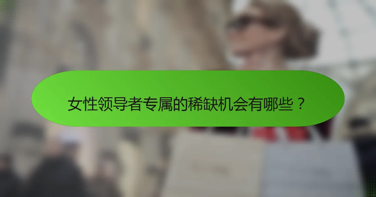 女性领导者专属的稀缺机会有哪些？