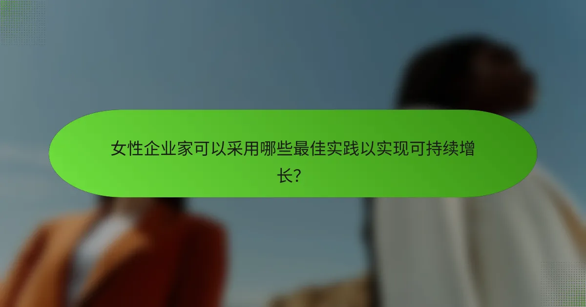 女性企业家可以采用哪些最佳实践以实现可持续增长？