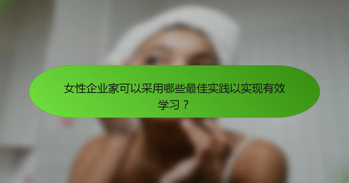 女性企业家可以采用哪些最佳实践以实现有效学习?