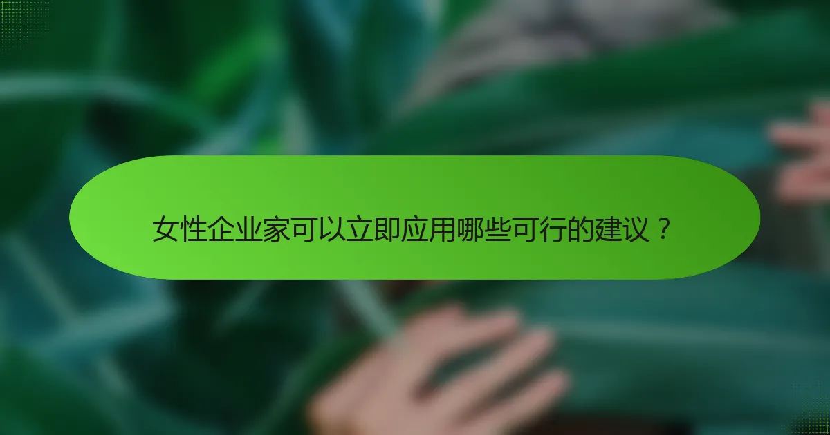 女性企业家可以立即应用哪些可行的建议？
