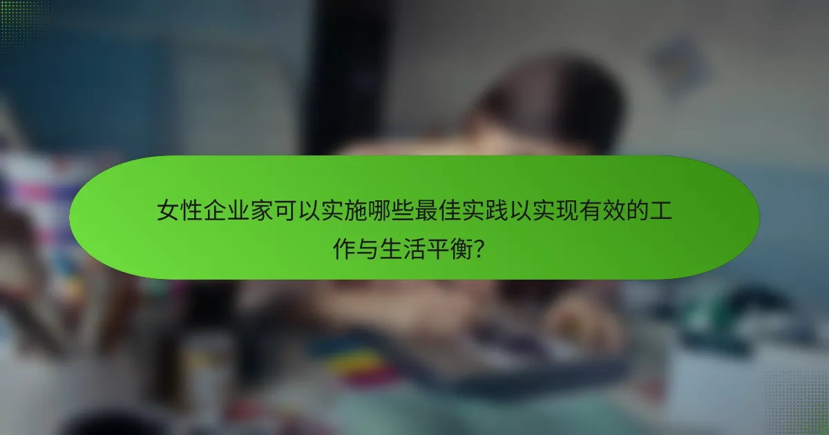 女性企业家可以实施哪些最佳实践以实现有效的工作与生活平衡？