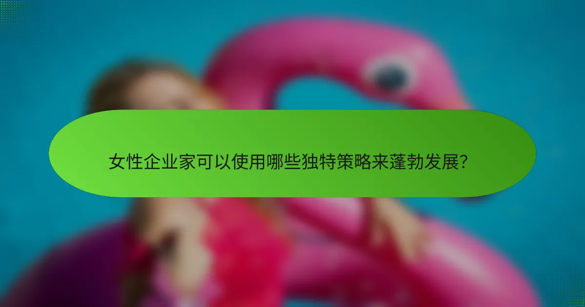 女性企业家可以使用哪些独特策略来蓬勃发展？