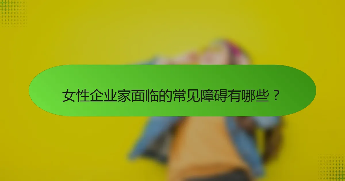 女性企业家面临的常见障碍有哪些？