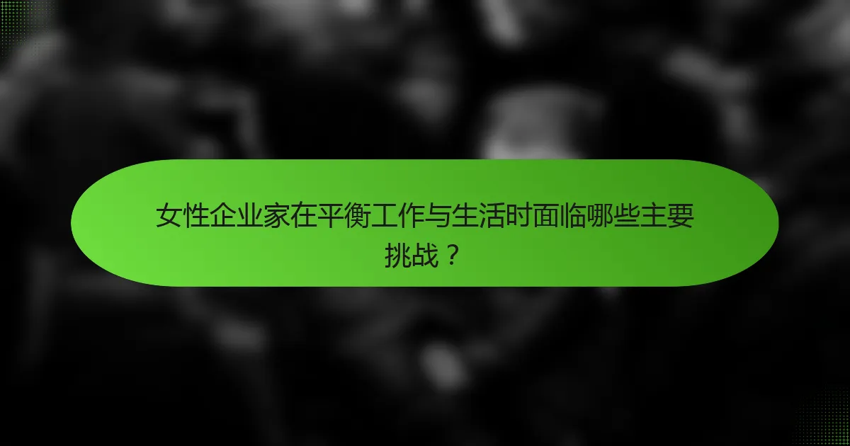 女性企业家在平衡工作与生活时面临哪些主要挑战？