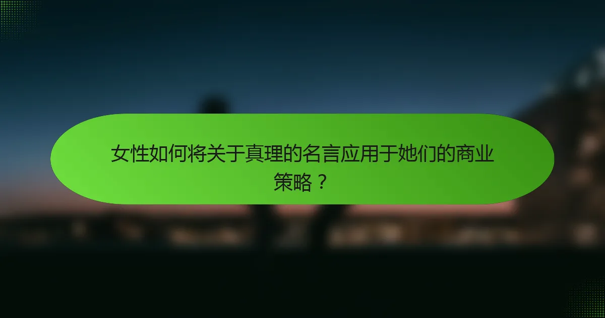女性如何将关于真理的名言应用于她们的商业策略？