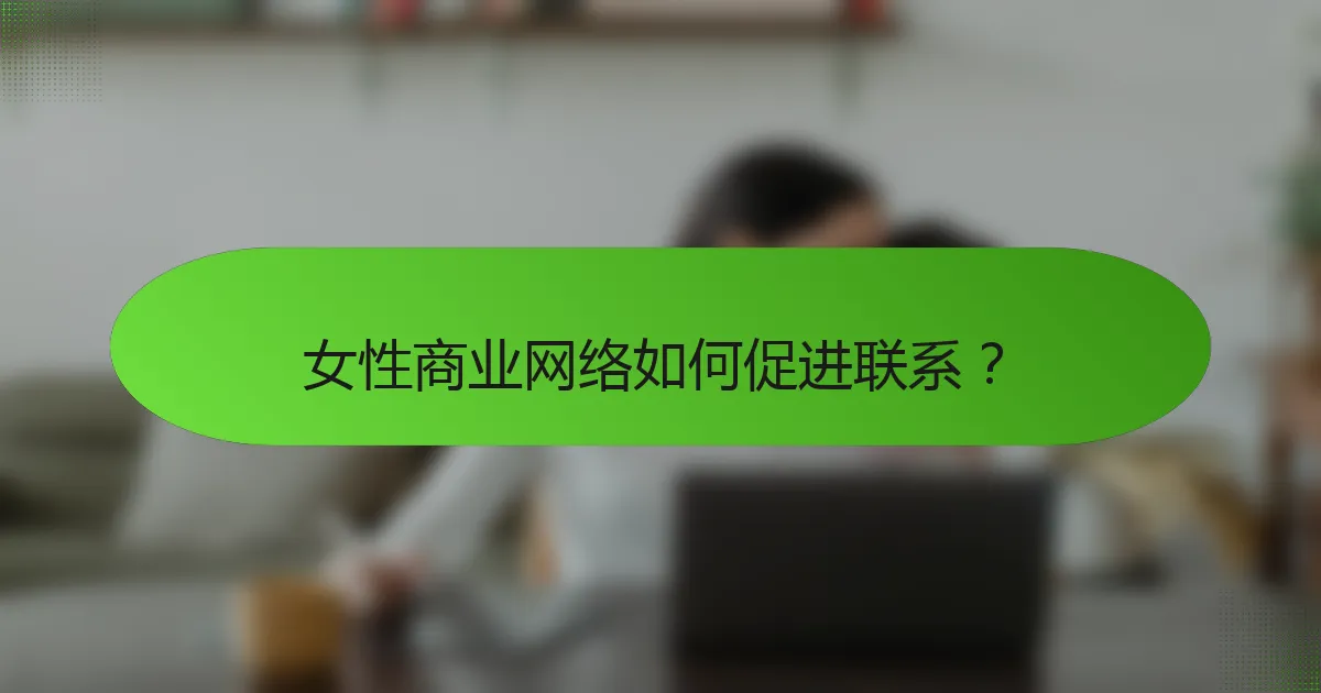 女性商业网络如何促进联系？