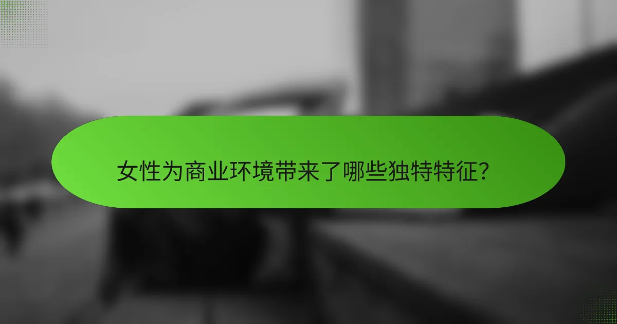女性为商业环境带来了哪些独特特征？