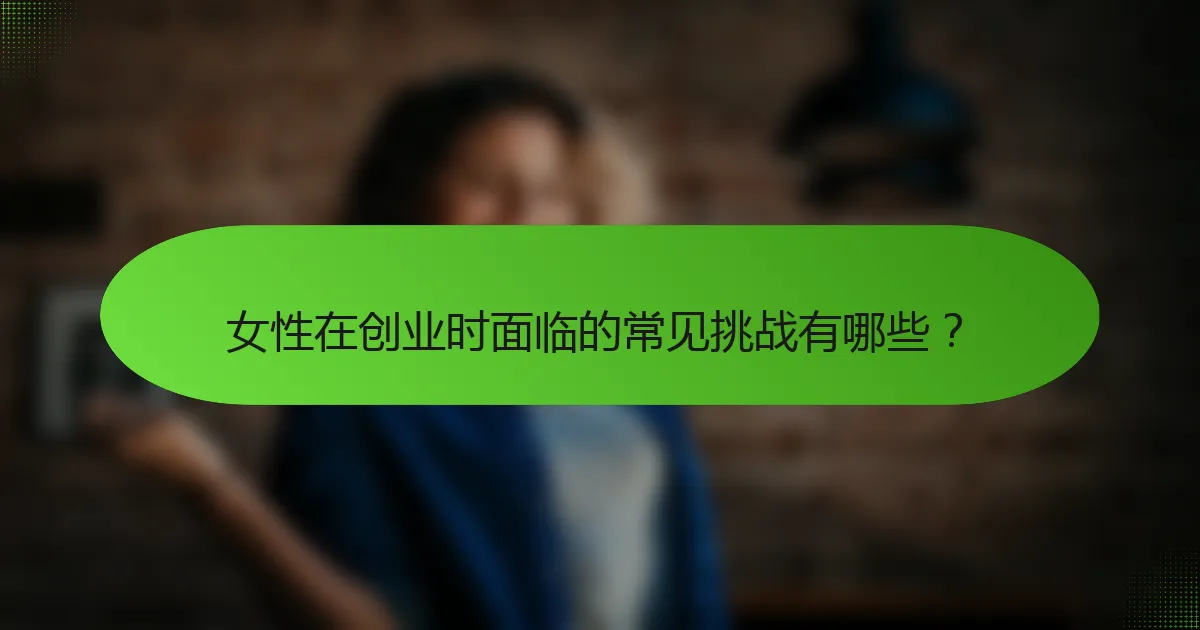 女性在创业时面临的常见挑战有哪些？
