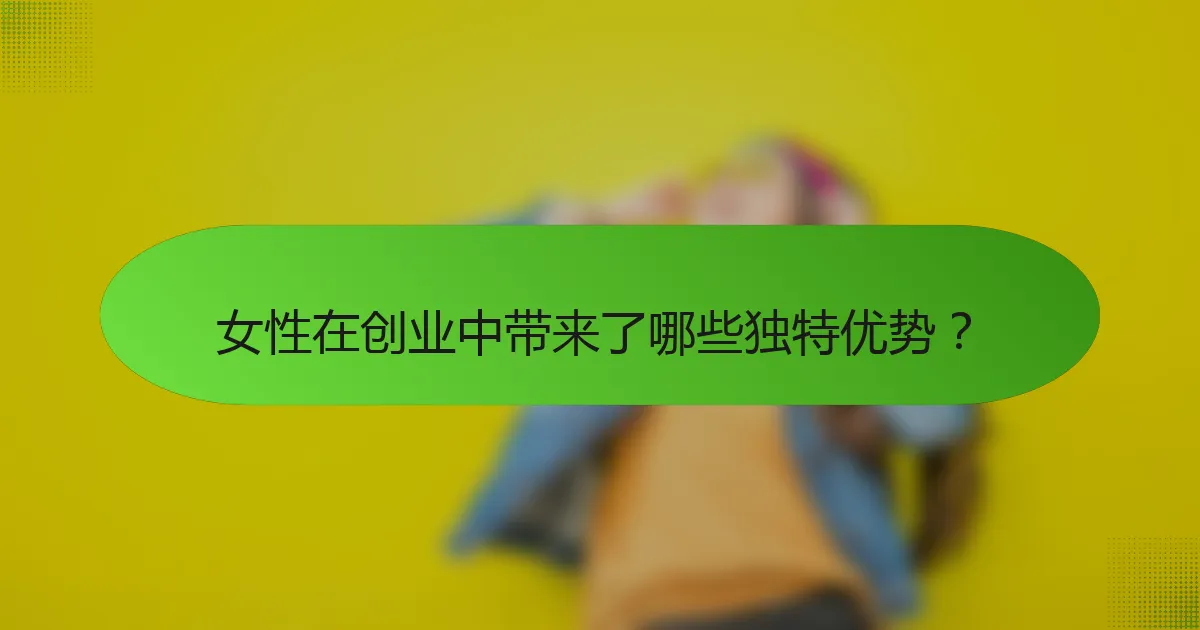 女性在创业中带来了哪些独特优势？