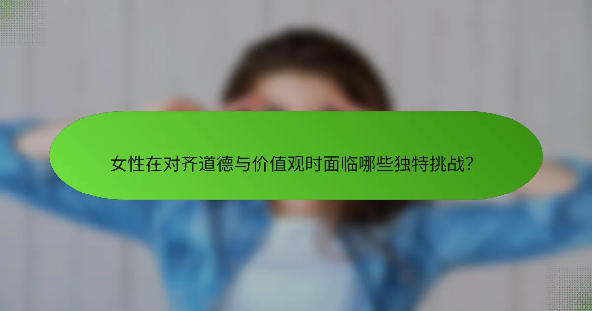 女性在对齐道德与价值观时面临哪些独特挑战？