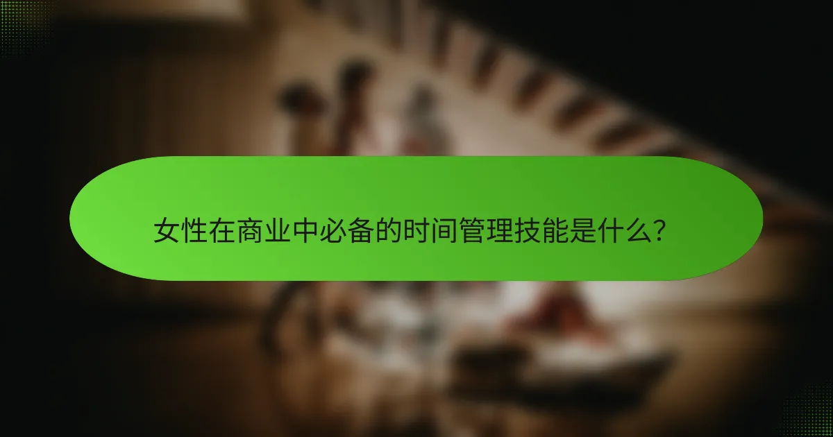 女性在商业中必备的时间管理技能是什么？