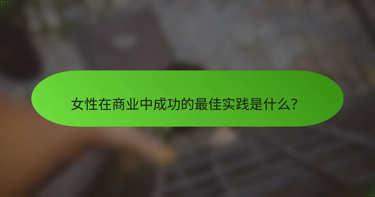 女性在商业中成功的最佳实践是什么？