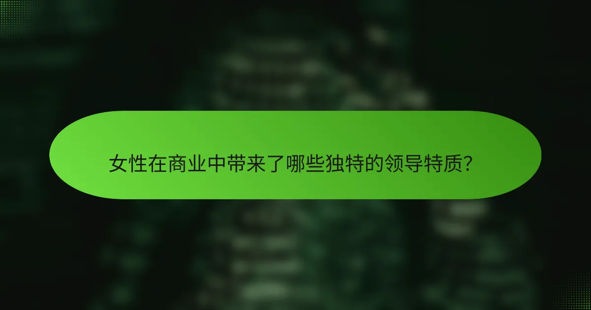女性在商业中带来了哪些独特的领导特质？