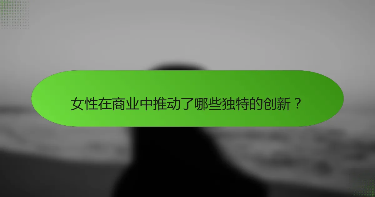 女性在商业中推动了哪些独特的创新？